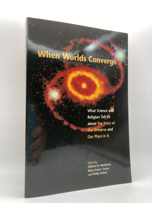 When Worlds Converge: What Science and Religion Tell Us About the Story of the Universe and Our Place In It