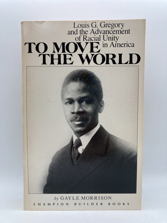 To Move the World : Louis G. Gregory and the Advancement of Racial Unity in America