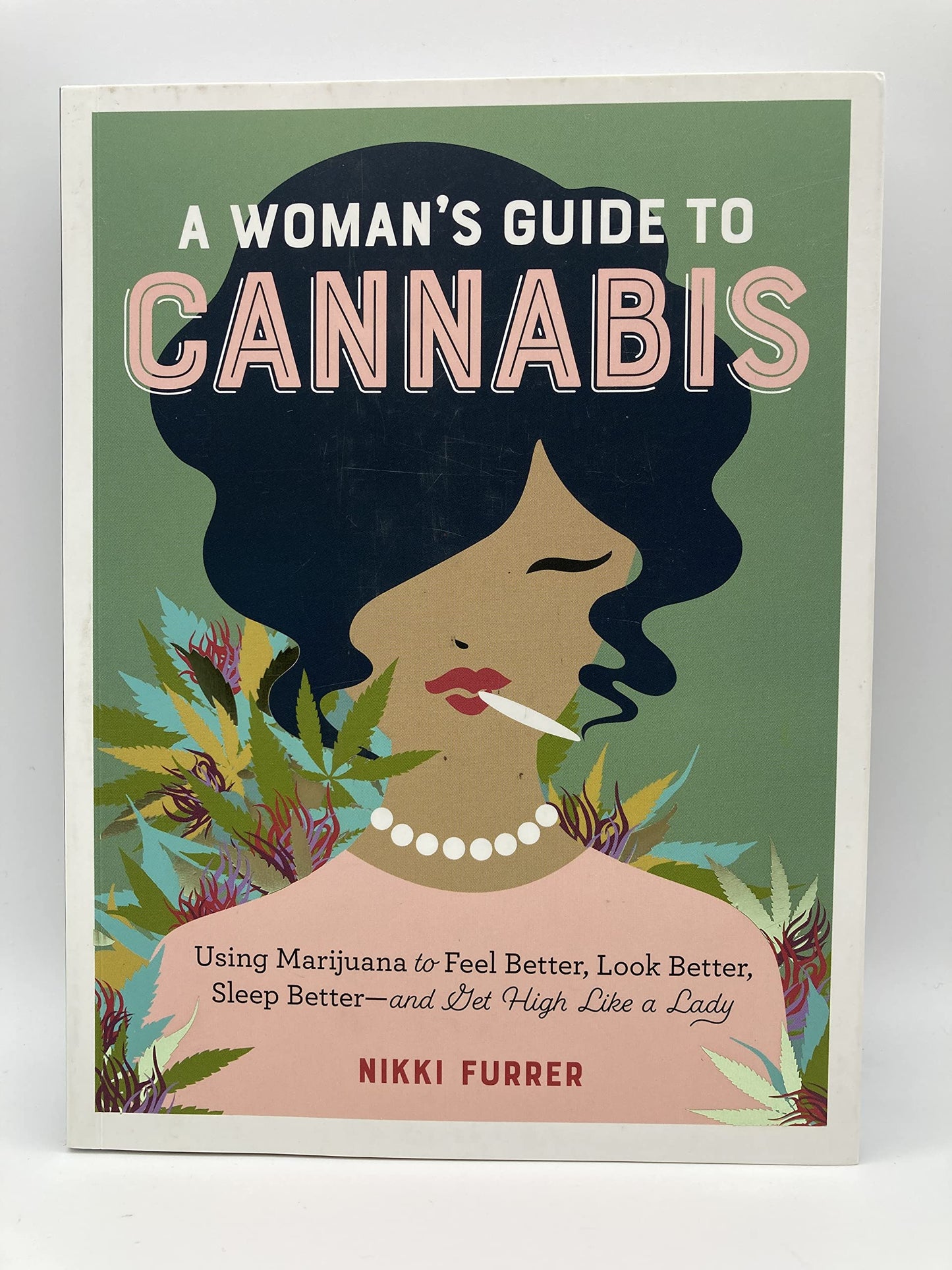 A Woman's Guide to Cannabis: Using Marijuana to Feel Better, Look Better, Sleep Better and Get High Like a Lady