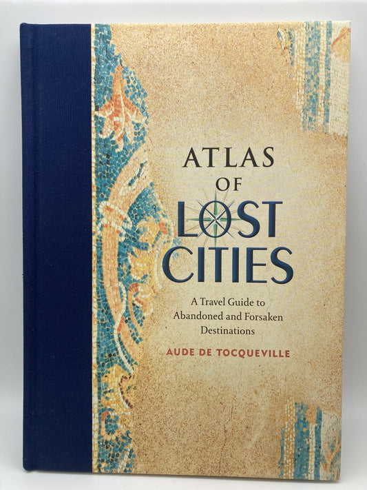 Atlas of Lost Cities: A Travel Guide to Abandoned and Forsaken Destinations