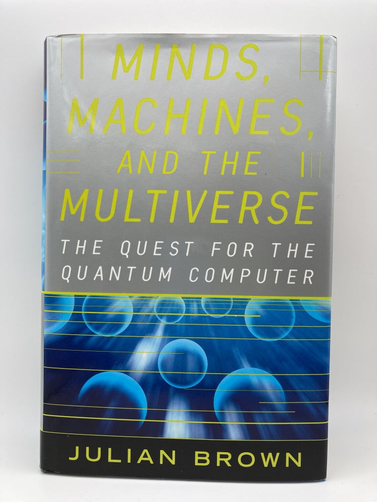 MINDS, MACHINES, AND THE MULTIVERSE: THE QUEST FOR THE QUANTUM COMPUTER