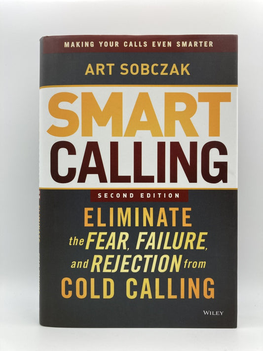 Smart Calling: Eliminate the Fear, Failure and Rejection from Cold Calling